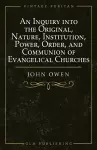 An Inquiry into the Original, Nature, Institution, Power, Order, and Communion of Evangelical Churches cover