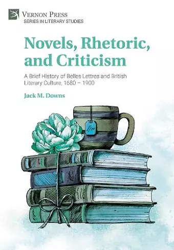 Novels, Rhetoric, and Criticism: A Brief History of Belles Lettres and British Literary Culture, 1680 – 1900 cover
