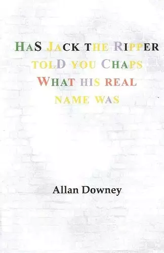 Has Jack the Ripper Told You Chaps What His Real Name Was cover