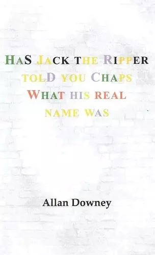 Has Jack the Ripper Told You Chaps What His Real Name Was cover