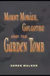 MOUNT MORIAH, GOLGOTHA and the GARDEN TOMB cover