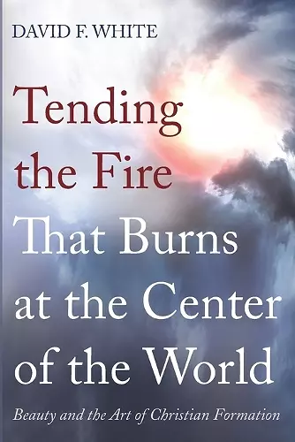 Tending the Fire That Burns at the Center of the World cover