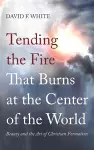 Tending the Fire That Burns at the Center of the World cover