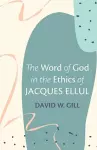 The Word of God in the Ethics of Jacques Ellul cover