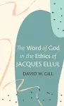 The Word of God in the Ethics of Jacques Ellul cover