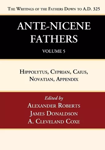 Ante-Nicene Fathers: Translations of the Writings of the Fathers Down to A.D. 325, Volume 5 cover