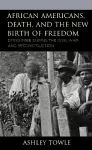African Americans, Death, and the New Birth of Freedom cover
