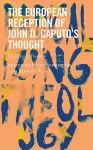 The European Reception of John D. Caputo’s Thought cover