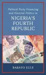 Political Party Financing and Electoral Politics in Nigeria’s Fourth Republic cover