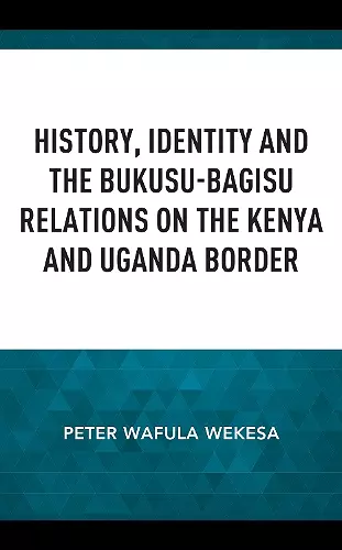 History, Identity and the Bukusu-Bagisu Relations on the Kenya and Uganda Border cover