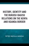 History, Identity and the Bukusu-Bagisu Relations on the Kenya and Uganda Border cover