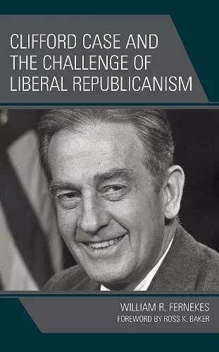 Clifford Case and the Challenge of Liberal Republicanism cover