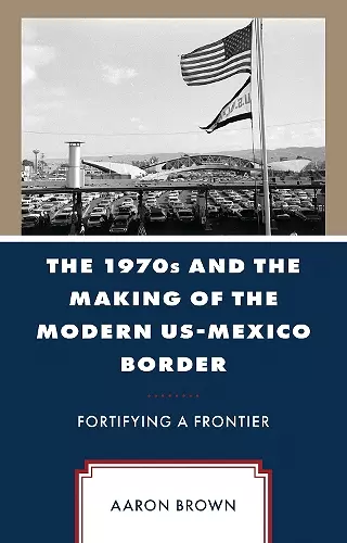 The 1970s and the Making of the Modern US-Mexico Border cover