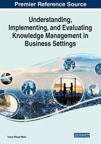 Understanding, Implementing, and Evaluating Knowledge Management in Business Settings cover