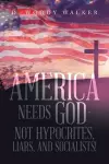 America Needs God - Not Hypocrites, Liars, and Socialists! cover