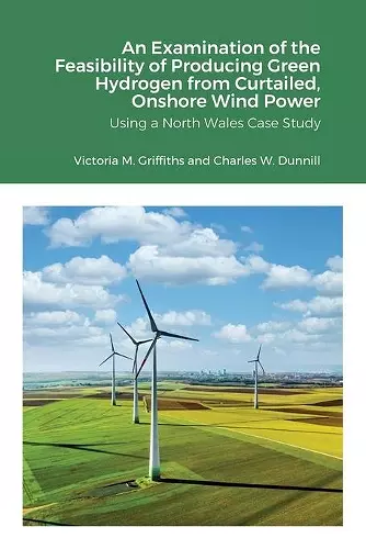 An Examination of the Feasibility of Producing Green Hydrogen from Curtailed, Onshore Wind Power using a North Wales Case Study cover