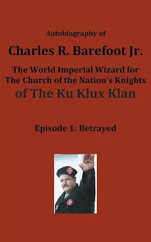 Autobiography of Charles R. Barefoot Jr. the World Imperial Wizard for the Church of the Nation's Knights of the KU KLUX KLAN cover