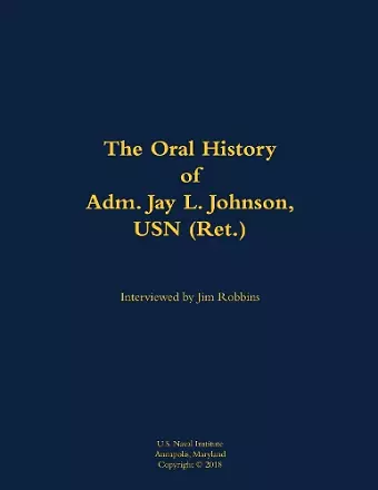 The Oral History of Adm. Jay L. Johnson, USN (Ret.) cover