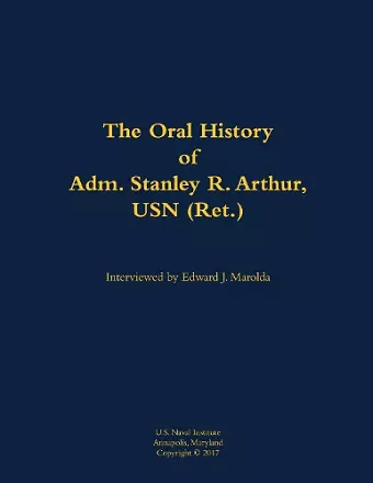 The Oral History of Adm. Stanley R. Arthur, USN (Ret.) cover