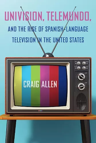 Univision, Telemundo, and the Rise of Spanish-Language Television in the United States cover