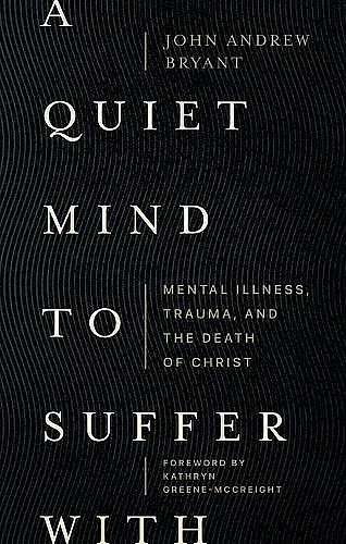 A Quiet Mind to Suffer With – Mental Illness, Trauma, and the Death of Christ cover