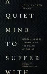 A Quiet Mind to Suffer With – Mental Illness, Trauma, and the Death of Christ cover
