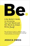 Be: A No-Bullsh*t Guide to Increasing Your Self Worth and Net Worth by Simply Being Yourself cover