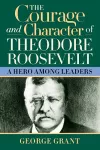 The Courage and Character of Theodore Roosevelt cover