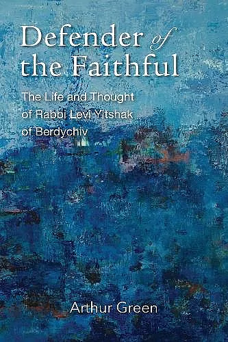 Defender of the Faithful – The Life and Thought of Rabbi Levi Yitshak of Berdychiv cover