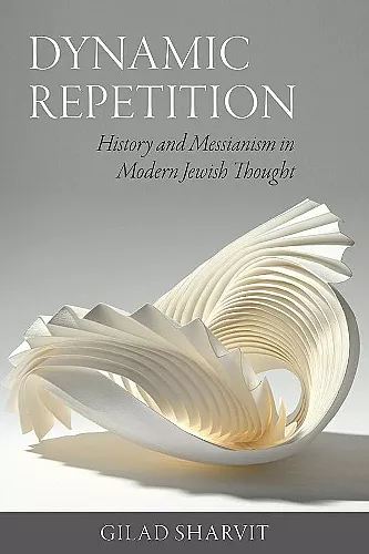 Dynamic Repetition – History and Messianism in Modern Jewish Thought cover