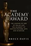 The Academy and the Award – The Coming of Age of Oscar and the Academy of Motion Picture Arts and Sciences cover