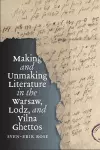 Making and Unmaking Literature in the Warsaw, Lodz, and Vilna Ghettos cover