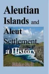 Aleutian Islands and Aleut Settlement, a History cover