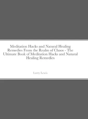 Meditation Hacks and Natural Healing Remedies From the Realm of Chaos - The Ultimate Book of Meditation Hacks and Natural Healing Remedies cover