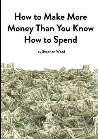 How to Make More Money Than You Know How to Spend cover