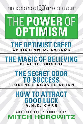 The Power of Optimism (Condensed Classics): The Optimist Creed; The Magic of Believing; The Secret Door to Success; How to Attract Good Luck cover