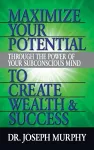 Maximize Your Potential Through the Power of Your Subconscious Mind to Create Wealth and Success cover