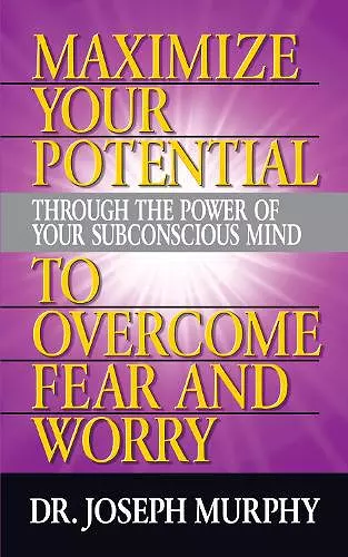 Maximize Your Potential Through the Power of Your Subconscious Mind to Overcome Fear and Worry cover