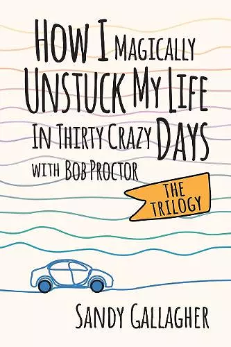 How I Magically Unstuck My Life in Thirty Crazy Days with Bob Proctor the Trilogy cover