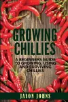 Growing Chilies - A Beginners Guide To Growing, Using, and Surviving Chilies cover