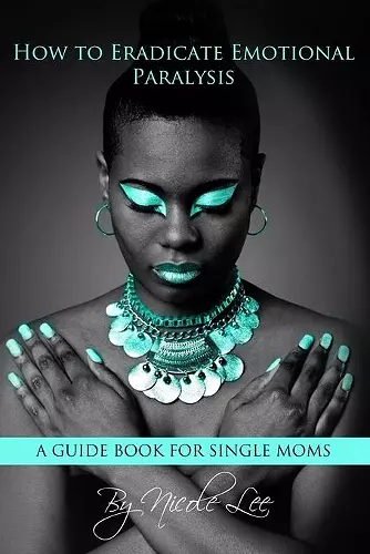 How to Eradicate Emotional Paralysis- A Guide for Single Moms cover