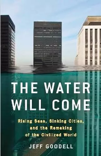 The Water Will Come: Rising Seas, Sinking Cities, and the Remaking of the Civilized World cover