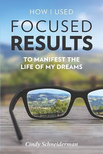 How I Used Focused Results to Manifest the Life of My Dreams cover