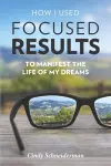 How I Used Focused Results to Manifest the Life of My Dreams cover