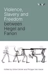 Violence, Slavery and Freedom between Hegel and Fanon cover