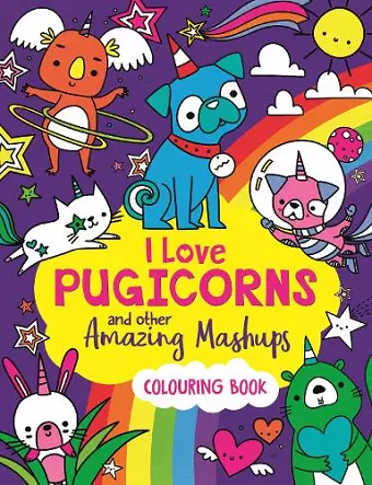 I Love Pugicorns And Other Amazing Mashups cover