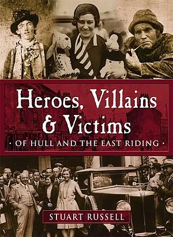 Heroes, Villains & Victims - Of Hull and the East Riding cover