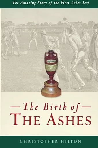 The Birth of the Ashes. The Amazing Story of the First Ashes Test cover