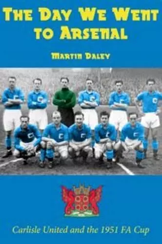 The Day We Went to Arsenal - Carlisle United and the 1951 FA Cup cover