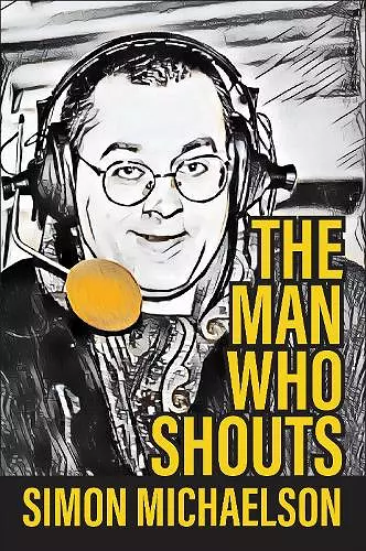 The Man Who Shouts - Life as a football reporter cover